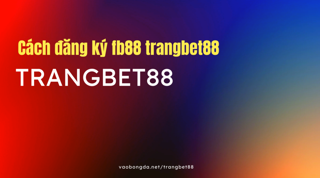 đăng-ký-fb88-trangbet88