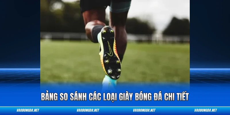 Bảng so sánh các loại giày bóng đá chi tiết