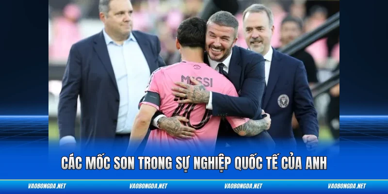 Các mốc son trong sự nghiệp quốc tế của anh