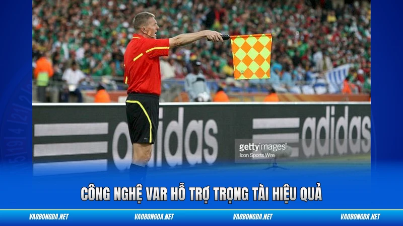 Công nghệ VAR hỗ trợ trọng tài hiệu quả