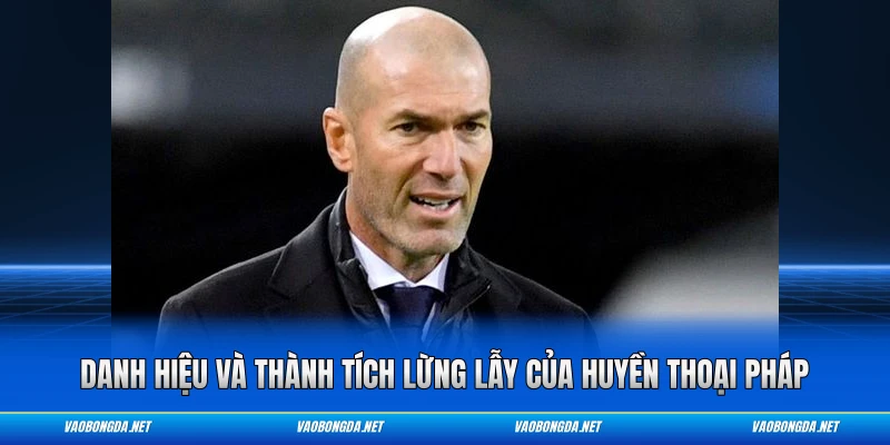 Danh hiệu và thành tích lừng lẫy của huyền thoại Pháp