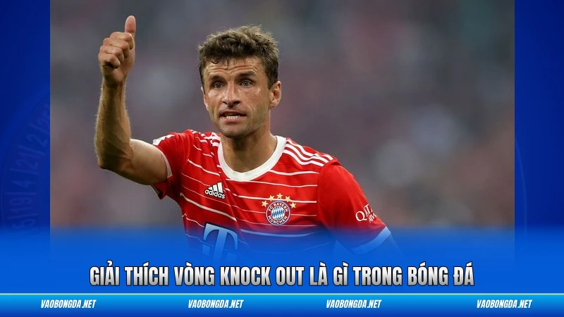 Giải thích vòng Knock Out là gì trong bóng đá