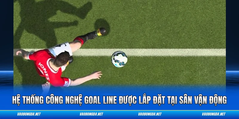 Hệ thống công nghệ Goal Line được lắp đặt tại sân vận động