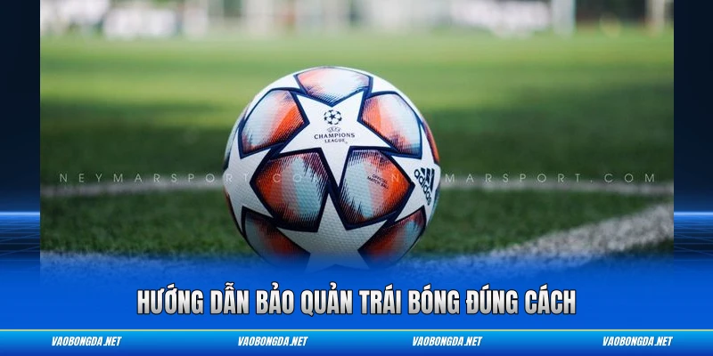 Hướng dẫn bảo quản trái bóng đúng cách