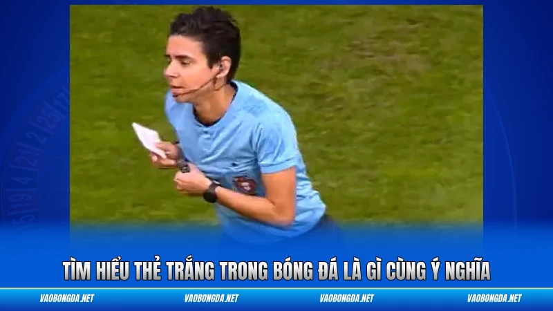 Tìm hiểu thẻ trắng trong bóng đá là gì cùng ý nghĩa